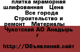 плитка мраморная шлифованная › Цена ­ 200 - Все города Строительство и ремонт » Материалы   . Чукотский АО,Анадырь г.